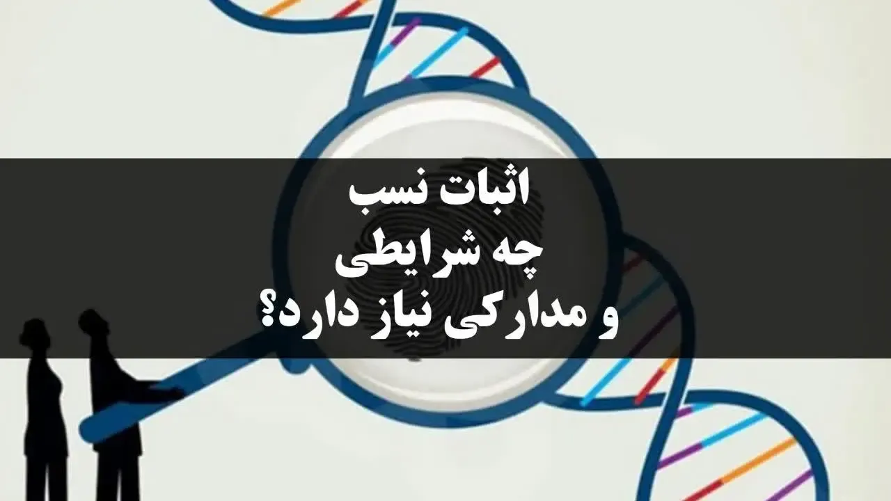 اثبات نسب چه شرایطی و مدارکی را نیاز دارد؟