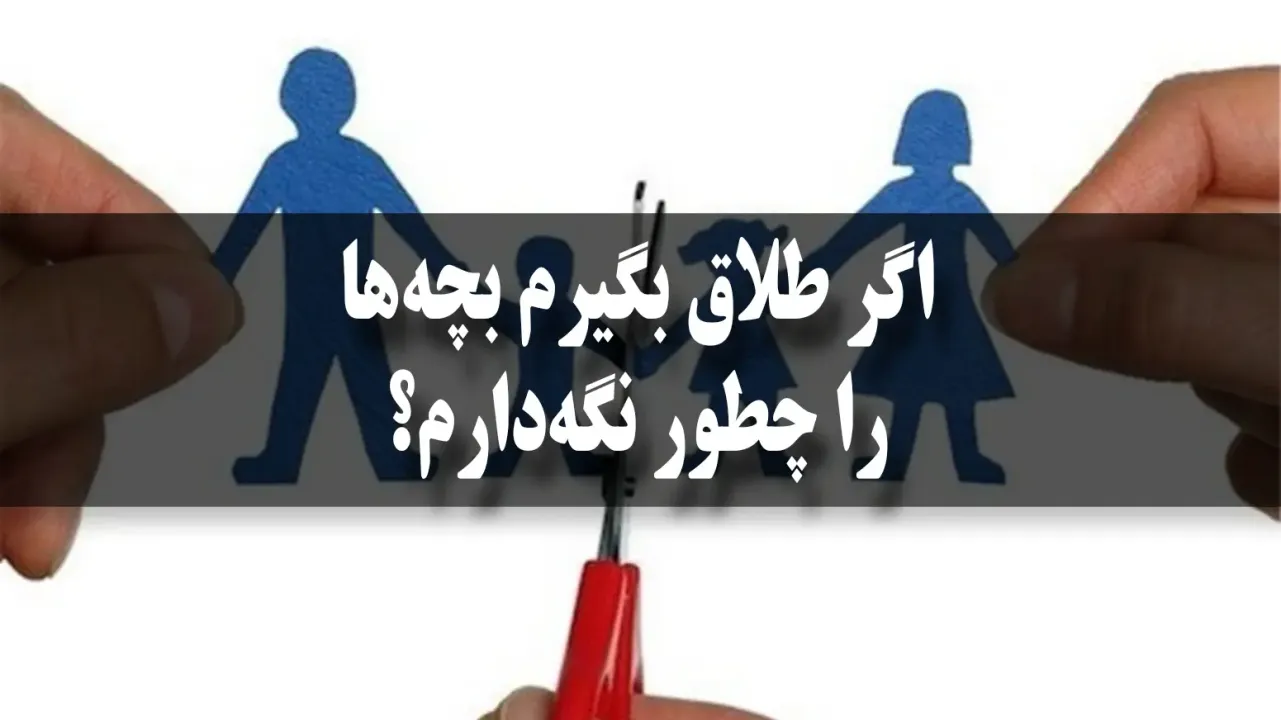 اگر طلاق بگیرم، بچه‌ها را چطور نگه‌دارم؟