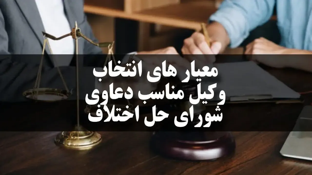 معیار های انتخاب وکیل مناسب دعاوی شورای حل اختلاف