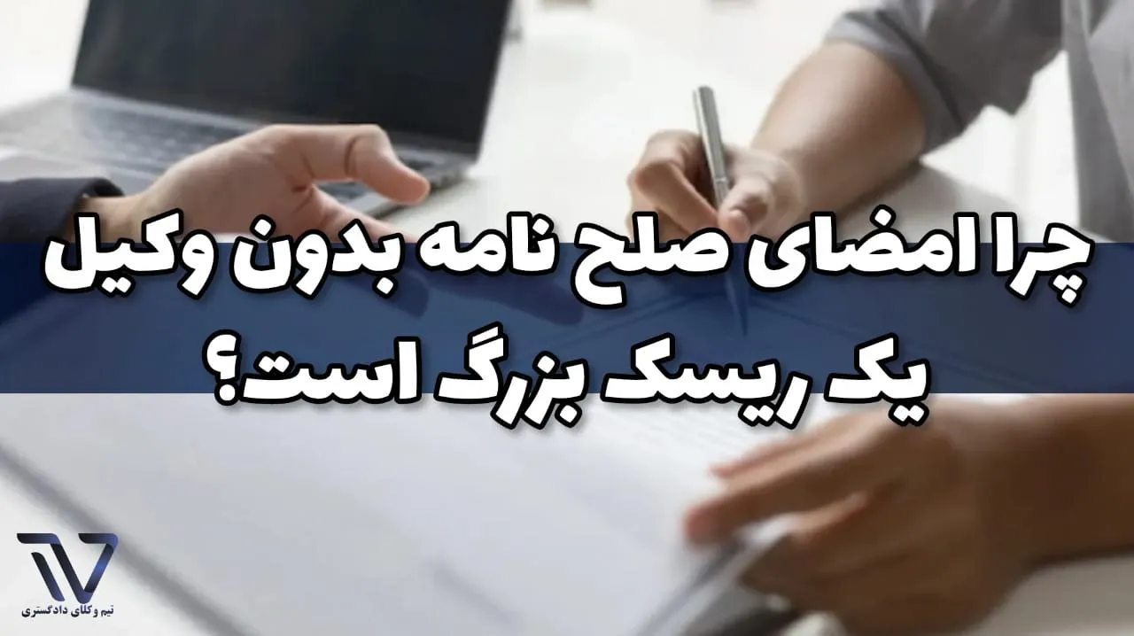 چرا امضای صلح نامه بدون وکیل یک ریسک بزرگ است؟