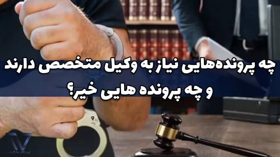 چه پرونده‌هایی نیاز به وکیل متخصص دارند و چه پرونده هایی خیر؟