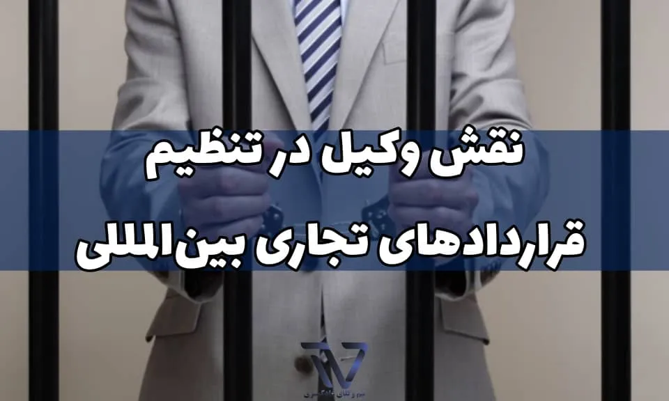 نقش وکیل در تنظیم قراردادهای تجاری بین‌المللی