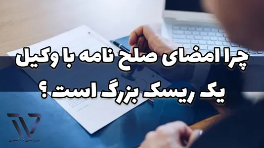 چرا امضای صلح نامه بدون وکیل یک ریسک بزرگ است؟