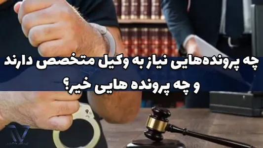 چه پرونده‌هایی نیاز به وکیل متخصص دارند و چه پرونده هایی خیر؟